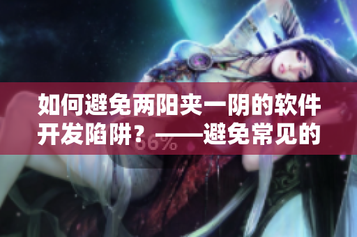 如何避免两阳夹一阴的软件开发陷阱？——避免常见的软件设计误区