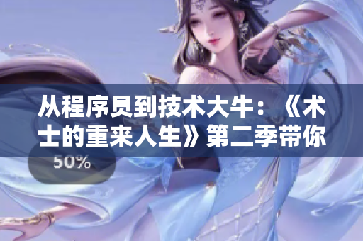 从程序员到技术大牛：《术士的重来人生》第二季带你追寻技术梦想！