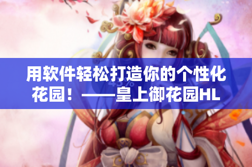 用软件轻松打造你的个性化花园！——皇上御花园HLH的软件应用