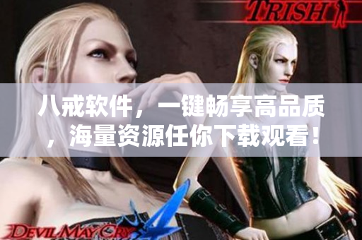 八戒软件，一键畅享高品质，海量资源任你下载观看！