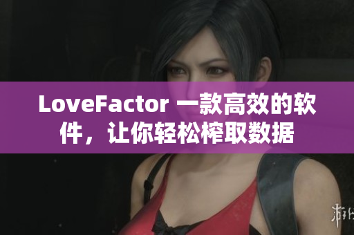 LoveFactor 一款高效的软件，让你轻松榨取数据