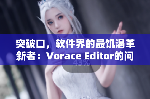 突破口，软件界的最饥渴革新者：Vorace Editor的问世