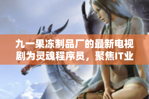 九一果冻制品厂的最新电视剧为灵魂程序员，聚焦IT业内黑客厮杀与新技术突破