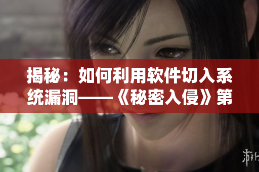 揭秘：如何利用软件切入系统漏洞——《秘密入侵》第二集