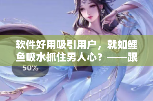 软件好用吸引用户，就如鲤鱼吸水抓住男人心？——跟软件有关的心理学