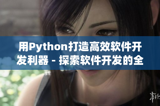 用Python打造高效软件开发利器 - 探索软件开发的全新思路