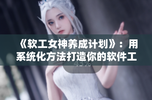 《软工女神养成计划》：用系统化方法打造你的软件工程技能！