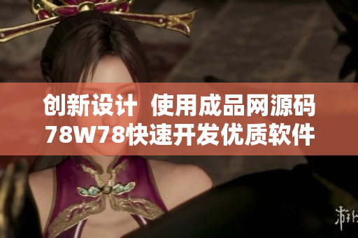 创新设计  使用成品网源码78W78快速开发优质软件