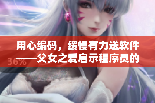 用心编码，缓慢有力送软件——父女之爱启示程序员的成长之路