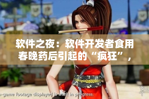 软件之夜：软件开发者食用春晚药后引起的“疯狂”，程序员界惊呼不断！