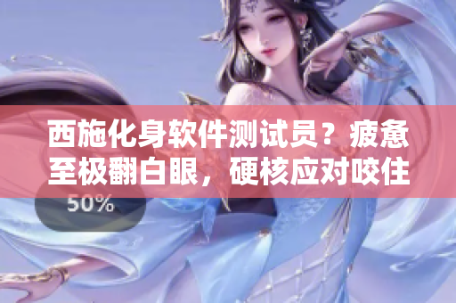 西施化身软件测试员？疲惫至极翻白眼，硬核应对咬住铁球