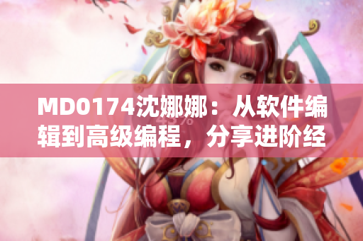 MD0174沈娜娜：从软件编辑到高级编程，分享进阶经验