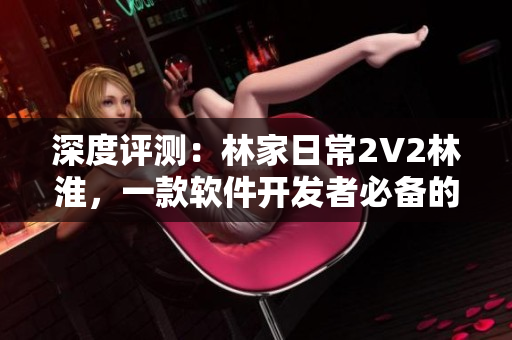 深度评测：林家日常2V2林淮，一款软件开发者必备的技能提升工具