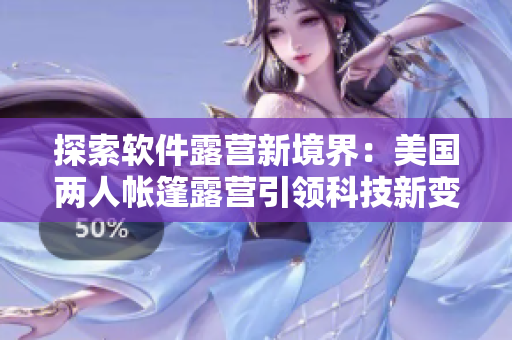 探索软件露营新境界：美国两人帐篷露营引领科技新变革