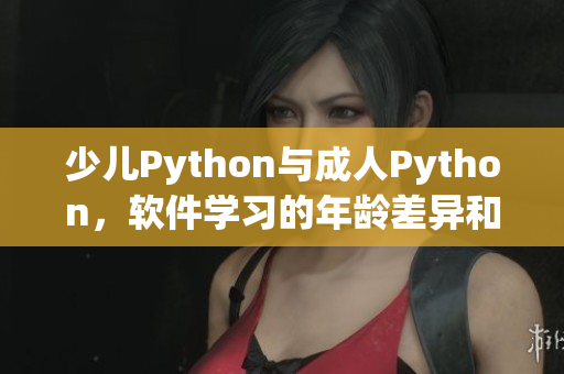 少儿Python与成人Python，软件学习的年龄差异和教学策略的探究