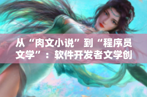 从“肉文小说”到“程序员文学”：软件开发者文学创作的新热潮