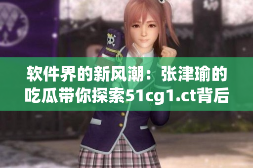 软件界的新风潮：张津瑜的吃瓜带你探索51cg1.ct背后的秘密