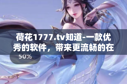 荷花1777.tv知道-一款优秀的软件，带来更流畅的在线视频观看体验