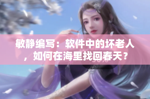 敏静编写：软件中的坏老人，如何在海里找回春天？