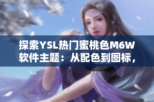 探索YSL热门蜜桃色M6W软件主题：从配色到图标，打造完美桌面体验