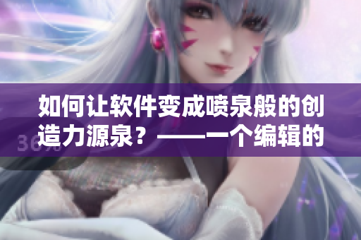 如何让软件变成喷泉般的创造力源泉？——一个编辑的故事
