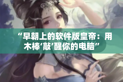 “早朝上的软件版皇帝：用木棒‘敲’醒你的电脑”