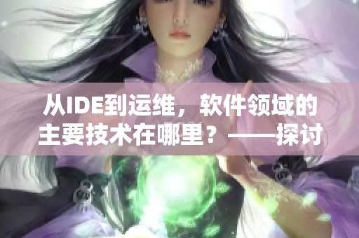 从IDE到运维，软件领域的主要技术在哪里？——探讨软件开发全流程
