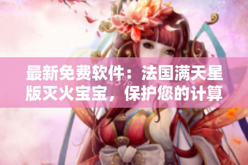 最新免费软件：法国满天星版灭火宝宝，保护您的计算机安全！