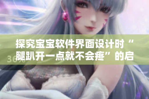 探究宝宝软件界面设计时“腿趴开一点就不会疼”的启示原因