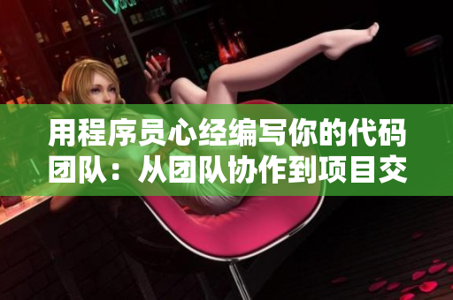 用程序员心经编写你的代码团队：从团队协作到项目交付的全方位指南