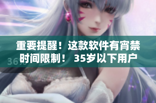 重要提醒！这款软件有宵禁时间限制！ 35岁以下用户晚上禁止使用!