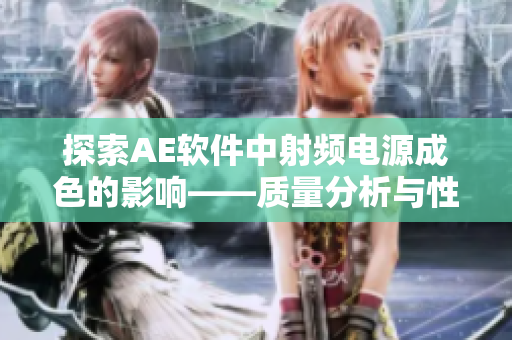 探索AE软件中射频电源成色的影响——质量分析与性能优化
