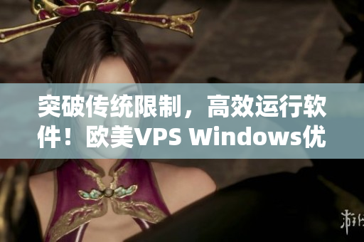 突破传统限制，高效运行软件！欧美VPS Windows优选之选