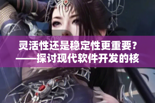 灵活性还是稳定性更重要？——探讨现代软件开发的核心价值
