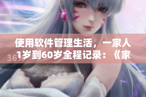 使用软件管理生活，一家人1岁到60岁全程记录：《家庭管理软件实战》