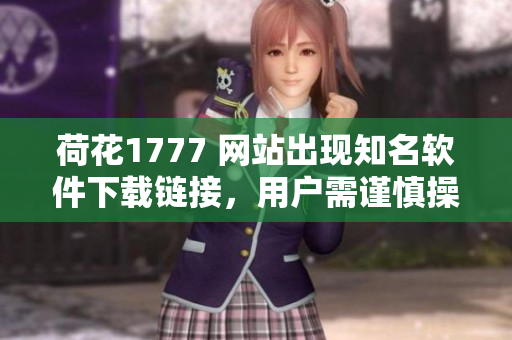 荷花1777 网站出现知名软件下载链接，用户需谨慎操作