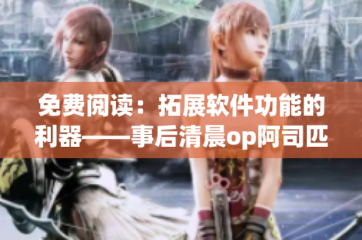 免费阅读：拓展软件功能的利器——事后清晨op阿司匹林