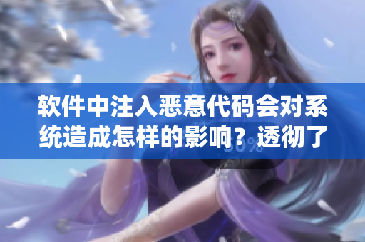 软件中注入恶意代码会对系统造成怎样的影响？透彻了解恶意代码注入的危害