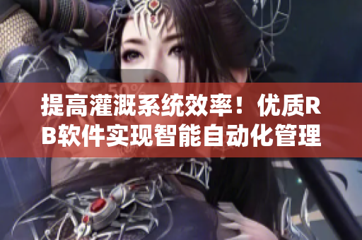 提高灌溉系统效率！优质RB软件实现智能自动化管理