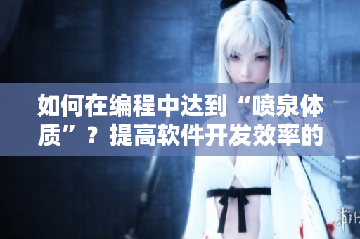 如何在编程中达到“喷泉体质”？提高软件开发效率的方法大揭秘！