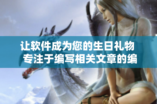 让软件成为您的生日礼物  专注于编写相关文章的编辑