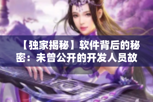 【独家揭秘】软件背后的秘密：未曾公开的开发人员故事