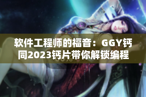 软件工程师的福音：GGY钙同2023钙片带你解锁编程新境界