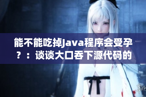 能不能吃掉Java程序会受孕？：谈谈大口吞下源代码的安全问题