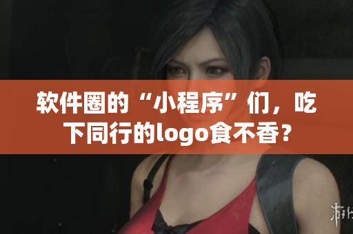 软件圈的“小程序”们，吃下同行的logo食不香？