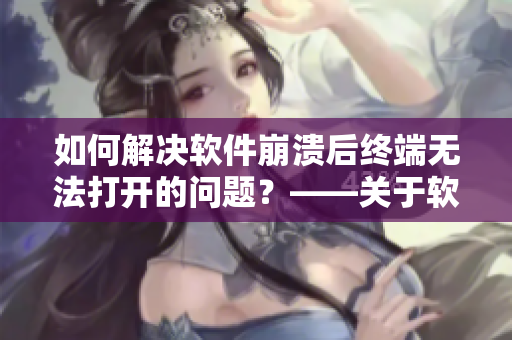 如何解决软件崩溃后终端无法打开的问题？——关于软件故障的解决方法