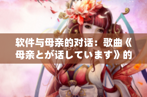 软件与母亲的对话：歌曲《母亲とが话しています》的启示