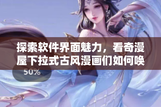 探索软件界面魅力，看奇漫屋下拉式古风漫画们如何唤起用户情感