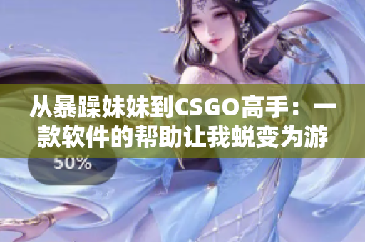 从暴躁妹妹到CSGO高手：一款软件的帮助让我蜕变为游戏大神！