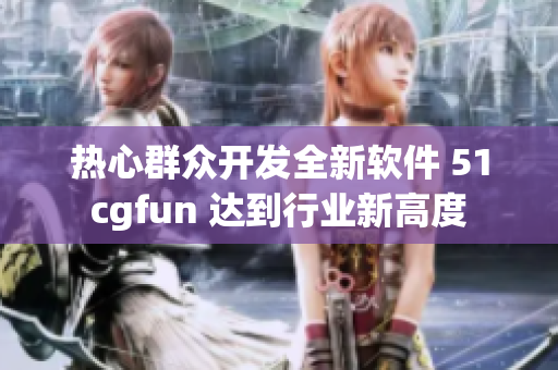 热心群众开发全新软件 51cgfun 达到行业新高度